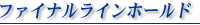 ファイナルライン ホールド